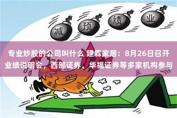 专业炒股的公司叫什么 建霖家居：8月26日召开业绩说明会，西部证券、华福证券等多家机构参与