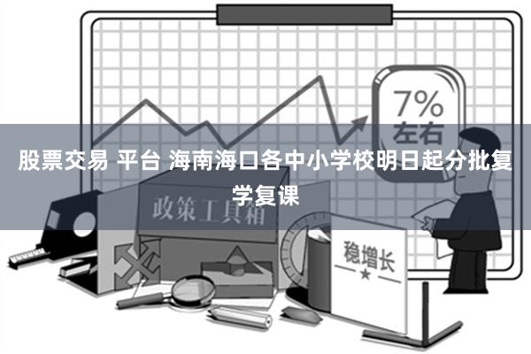 股票交易 平台 海南海口各中小学校明日起分批复学复课