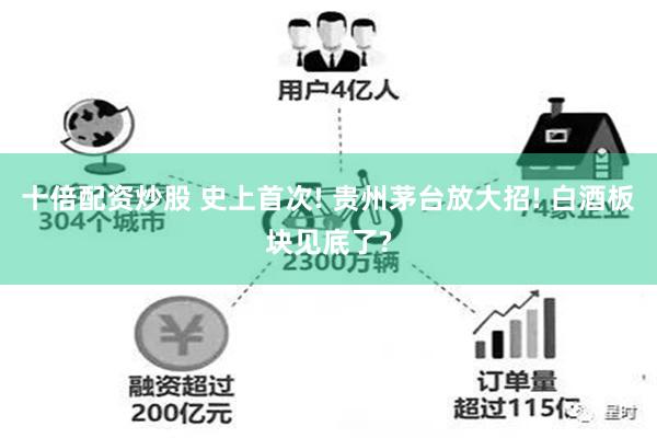 十倍配资炒股 史上首次! 贵州茅台放大招! 白酒板块见底了?