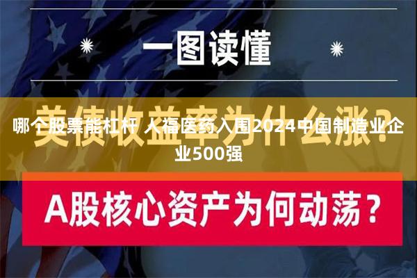 哪个股票能杠杆 人福医药入围2024中国制造业企业500强