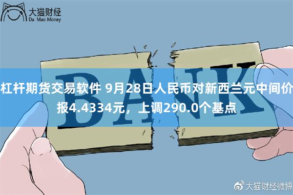 杠杆期货交易软件 9月28日人民币对新西兰元中间价报4.4334元，上调290.0个基点