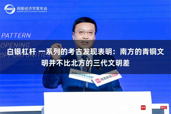 白银杠杆 一系列的考古发现表明：南方的青铜文明并不比北方的三代文明差