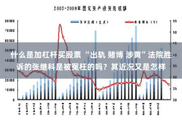 什么是加杠杆买股票 “出轨 赌博 涉黄”法院胜诉的张继科是被冤枉的吗？其近况又是怎样