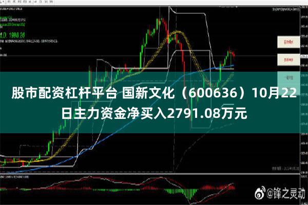 股市配资杠杆平台 国新文化（600636）10月22日主力资金净买入2791.08万元