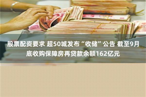 股票配资要求 超50城发布“收储”公告 截至9月底收购保障房再贷款余额162亿元