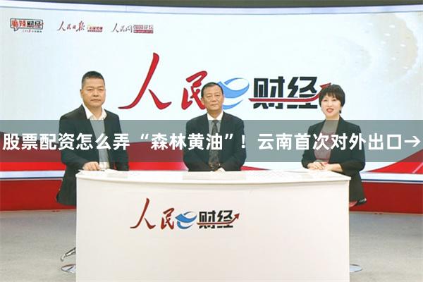 股票配资怎么弄 “森林黄油”！云南首次对外出口→