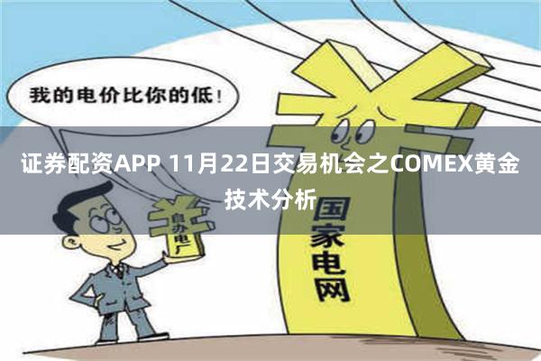 证券配资APP 11月22日交易机会之COMEX黄金技术分析