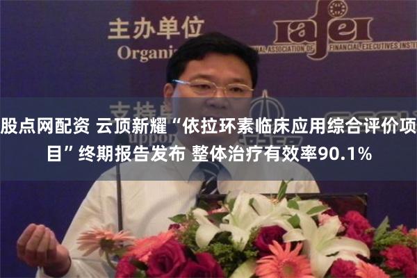 股点网配资 云顶新耀“依拉环素临床应用综合评价项目”终期报告发布 整体治疗有效率90.1%