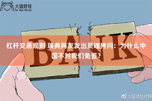 杠杆交易规则 瑞典网友发出灵魂拷问：为什么中国不对我们免签？