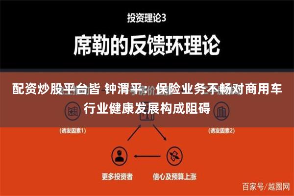 配资炒股平台皆 钟渭平：保险业务不畅对商用车行业健康发展构成阻碍