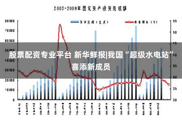 股票配资专业平台 新华鲜报|我国“超级水电站”喜添新成员