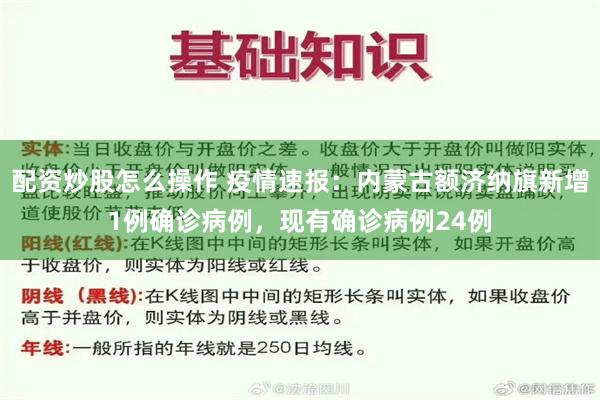 配资炒股怎么操作 疫情速报：内蒙古额济纳旗新增1例确诊病例，现有确诊病例24例