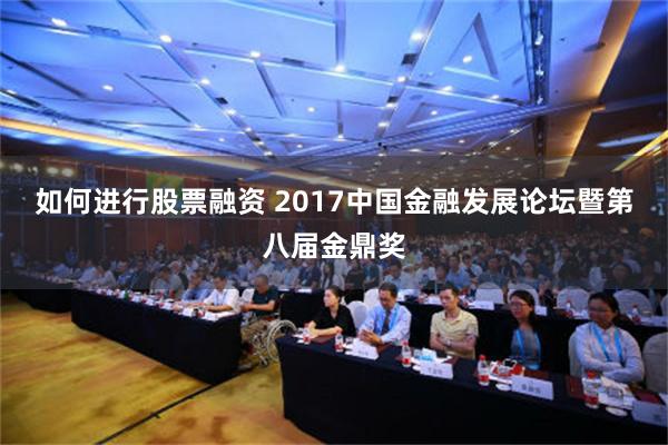 如何进行股票融资 2017中国金融发展论坛暨第八届金鼎奖