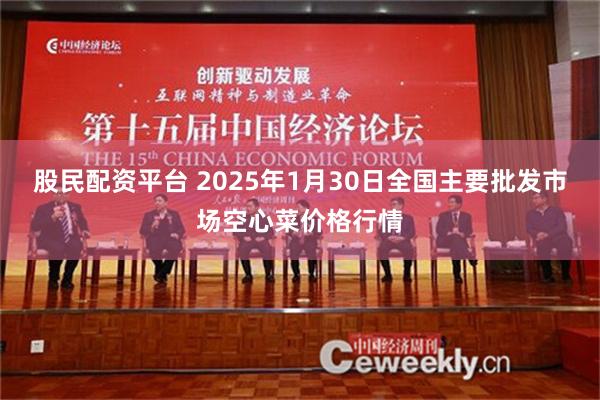 股民配资平台 2025年1月30日全国主要批发市场空心菜价格行情