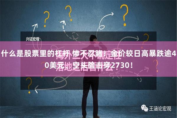 什么是股票里的杠杆 惨不忍睹！金价较日高暴跌逾40美元、空头险击穿2730！